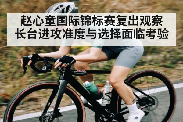 赵心童国际锦标赛复出观察 长台进攻准度与选择面临考验