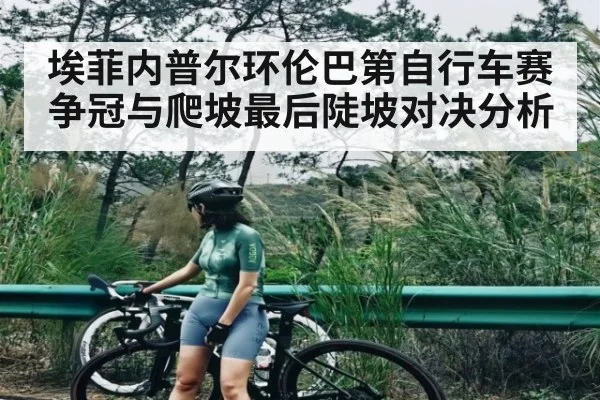 埃菲内普尔环伦巴第自行车赛争冠与爬坡最后陡坡对决分析